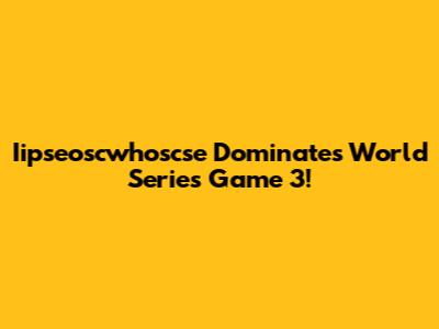 Iipseoscwhoscse Dominates World Series Game 3!