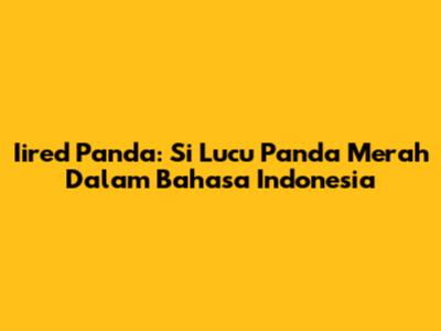 Iired Panda: Si Lucu Panda Merah Dalam Bahasa Indonesia