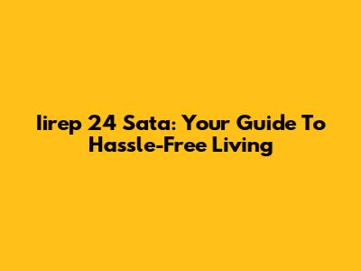 Iirep 24 Sata: Your Guide To Hassle-Free Living