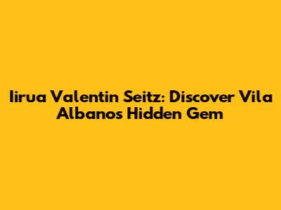 Iirua Valentin Seitz: Discover Vila Albano's Hidden Gem