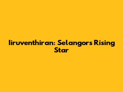 Iiruventhiran: Selangor's Rising Star