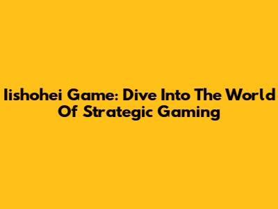 Iishohei Game: Dive Into The World Of Strategic Gaming