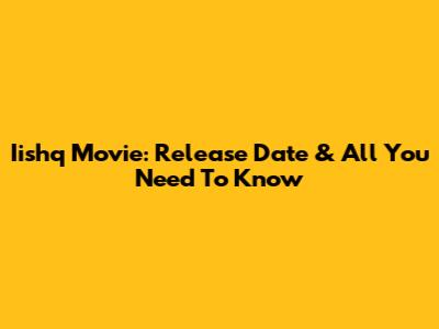 Iishq Movie: Release Date & All You Need To Know