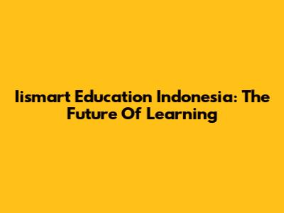 Iismart Education Indonesia: The Future Of Learning