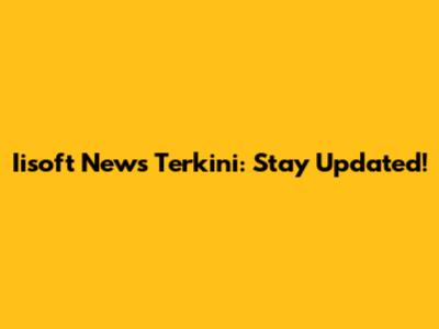 Iisoft News Terkini: Stay Updated!