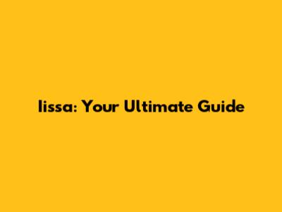 Iissa: Your Ultimate Guide