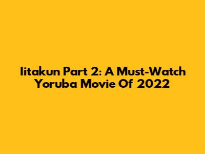 Iitakun Part 2: A Must-Watch Yoruba Movie Of 2022
