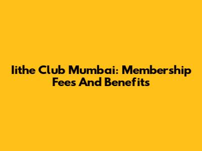 Iithe Club Mumbai: Membership Fees And Benefits