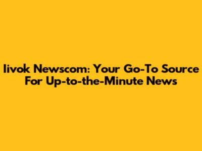 Iivok Newscom: Your Go-To Source For Up-to-the-Minute News