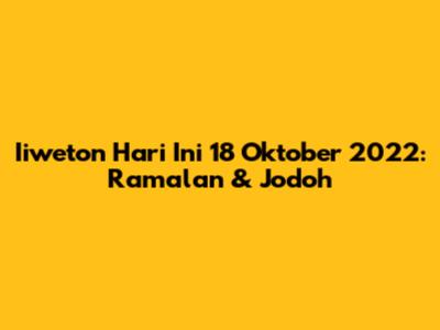 Iiweton Hari Ini 18 Oktober 2022: Ramalan & Jodoh