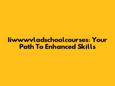 Iiwwwvladschoolcourses: Your Path To Enhanced Skills
