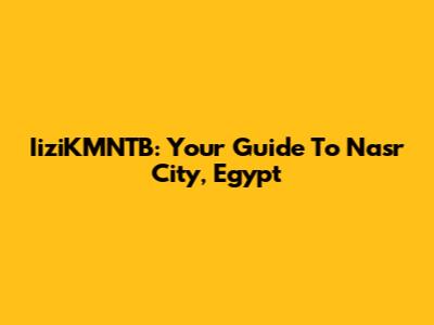IiziKMNTB: Your Guide To Nasr City, Egypt