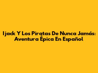 Ijack Y Los Piratas De Nunca Jamás: Aventura Épica En Español