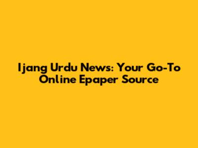 Ijang Urdu News: Your Go-To Online Epaper Source