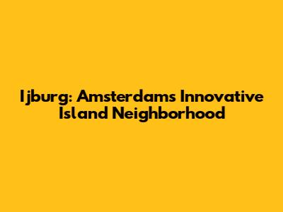 Ijburg: Amsterdam's Innovative Island Neighborhood