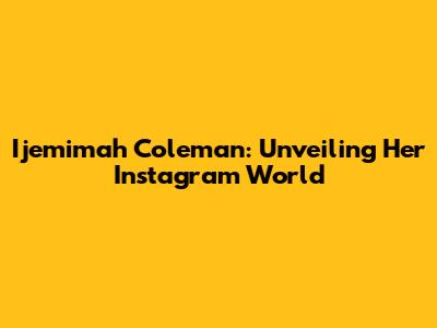 Ijemimah Coleman: Unveiling Her Instagram World