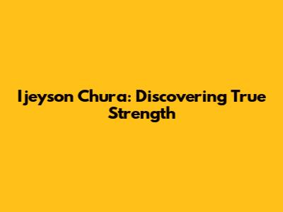 Ijeyson Chura: Discovering True Strength