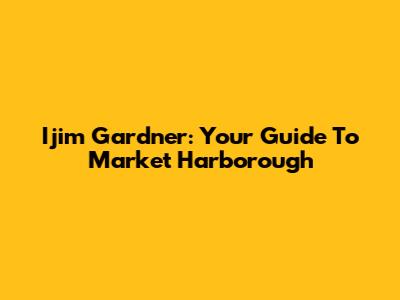 Ijim Gardner: Your Guide To Market Harborough