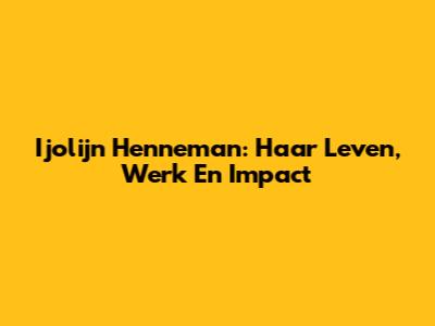 Ijolijn Henneman: Haar Leven, Werk En Impact