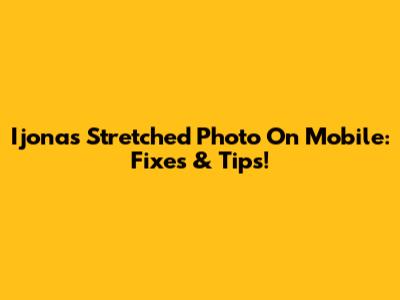 Ijonas Stretched Photo On Mobile: Fixes & Tips!