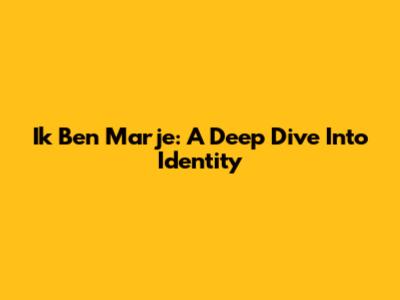 Ik Ben Marje: A Deep Dive Into Identity