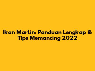Ikan Marlin: Panduan Lengkap & Tips Memancing 2022