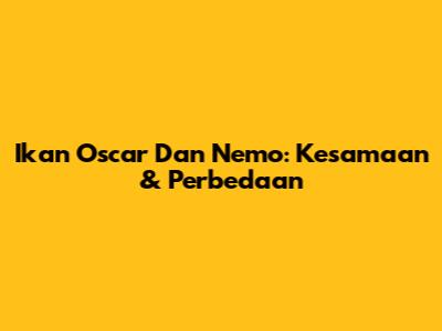 Ikan Oscar Dan Nemo: Kesamaan & Perbedaan