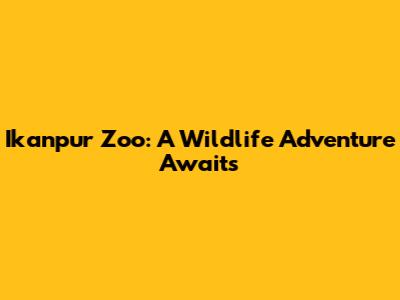 Ikanpur Zoo: A Wildlife Adventure Awaits