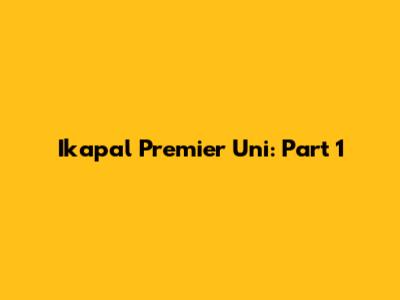 Ikapal Premier Uni: Part 1