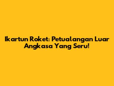 Ikartun Roket: Petualangan Luar Angkasa Yang Seru!