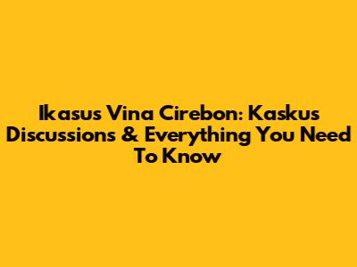 Ikasus Vina Cirebon: Kaskus Discussions & Everything You Need To Know
