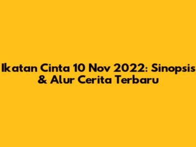 Ikatan Cinta 10 Nov 2022: Sinopsis & Alur Cerita Terbaru