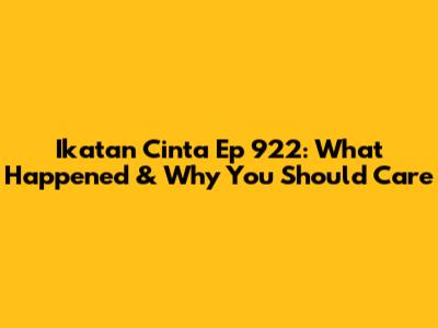 Ikatan Cinta Ep 922: What Happened & Why You Should Care