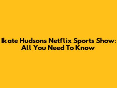 Ikate Hudson's Netflix Sports Show: All You Need To Know