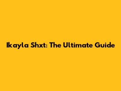Ikayla Shxt: The Ultimate Guide