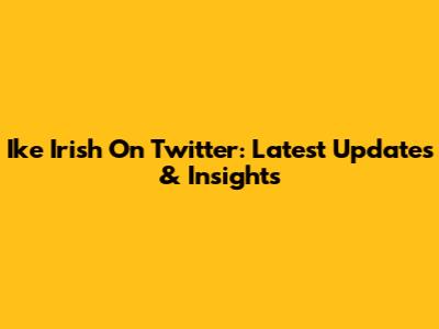 Ike Irish On Twitter: Latest Updates & Insights