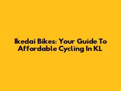 Ikedai Bikes: Your Guide To Affordable Cycling In KL