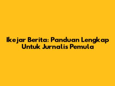 Ikejar Berita: Panduan Lengkap Untuk Jurnalis Pemula