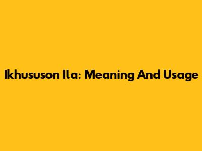 Ikhususon Ila: Meaning And Usage