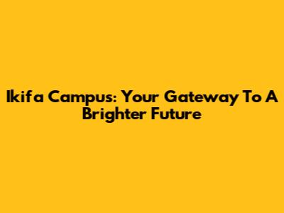Ikifa Campus: Your Gateway To A Brighter Future