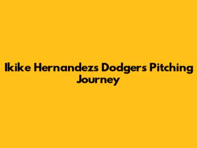 Ikike Hernandez's Dodgers Pitching Journey
