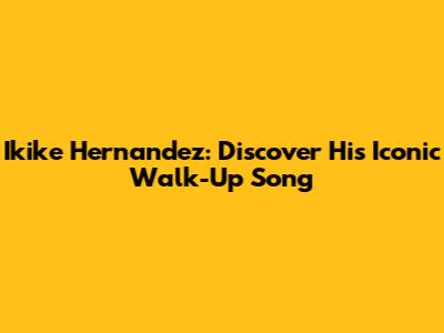 Ikike Hernandez: Discover His Iconic Walk-Up Song