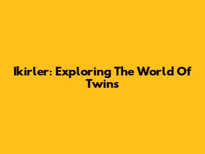 Ikirler: Exploring The World Of Twins