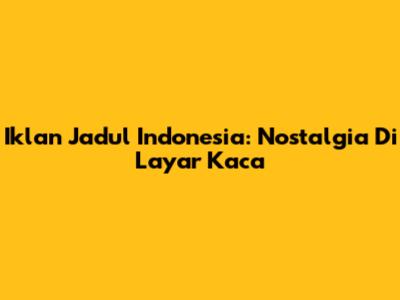Iklan Jadul Indonesia: Nostalgia Di Layar Kaca
