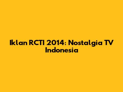 Iklan RCTI 2014: Nostalgia TV Indonesia