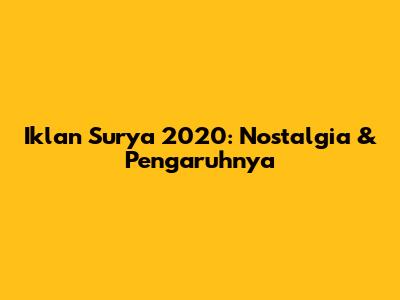 Iklan Surya 2020: Nostalgia & Pengaruhnya