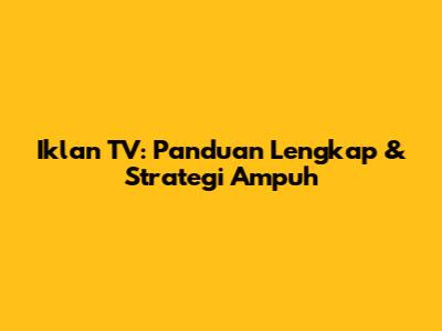 Iklan TV: Panduan Lengkap & Strategi Ampuh