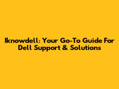 Iknowdell: Your Go-To Guide For Dell Support & Solutions
