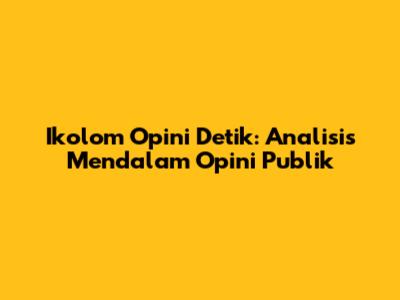 Ikolom Opini Detik: Analisis Mendalam Opini Publik