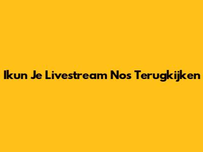 Ikun Je Livestream Nos Terugkijken